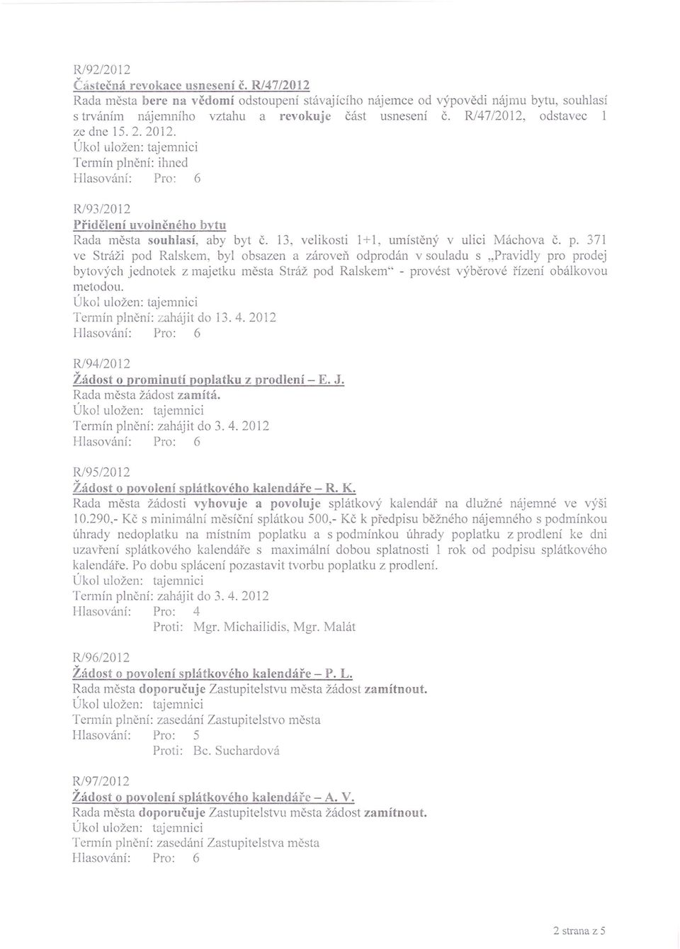 nění: ihned R/93/2012 Přidělení uvolněného bytu Rada města souhlasí, aby byt č. 13, velikosti 1+1, umístěný v ulici Máchova č. p.