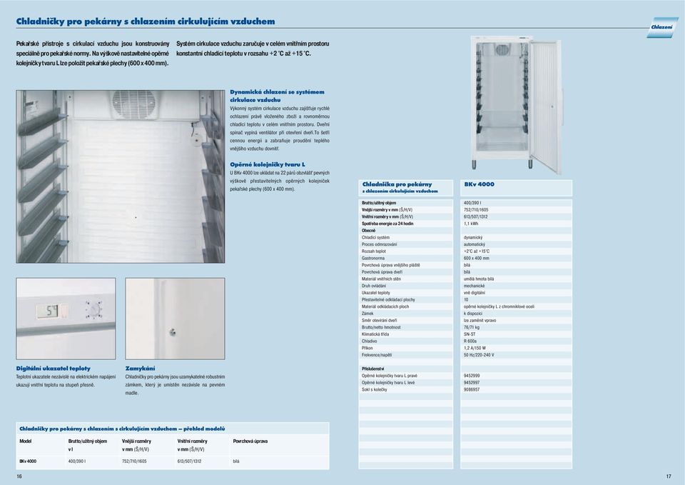 Dynamická chlazení se systémem cirkulace vzduchu Výkonný systém cirkulace vzduchu zajišťuje rychlé ochlazení právě vloženého zboží a rovnoměrnou chladící teplotu v celém vnitřním prostoru.