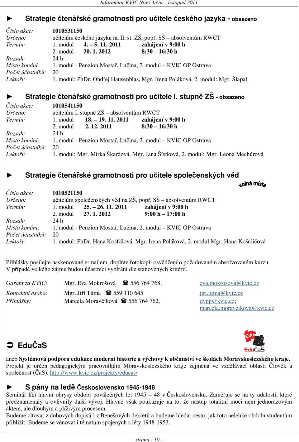 modul: PhDr. Ondřej Hausenblas, Mgr. Irena Poláková, 2. modul: Mgr. Šlapal Strategie čtenářské gramotnosti pro učitele I. stupně ZŠ - obsazeno Číslo akce: 1010541150 Určeno: I.