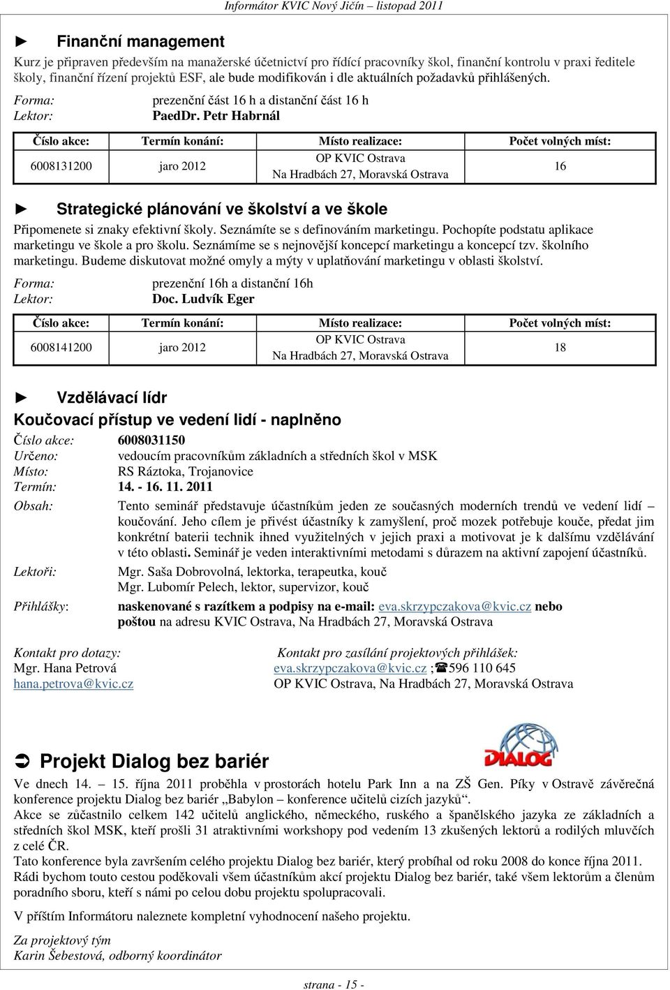 Petr Habrnál Číslo akce: Termín konání: Místo realizace: Počet volných míst: 6008131200 jaro 2012 OP KVIC Ostrava Na Hradbách 27, Moravská Ostrava 16 Strategické plánování ve školství a ve škole