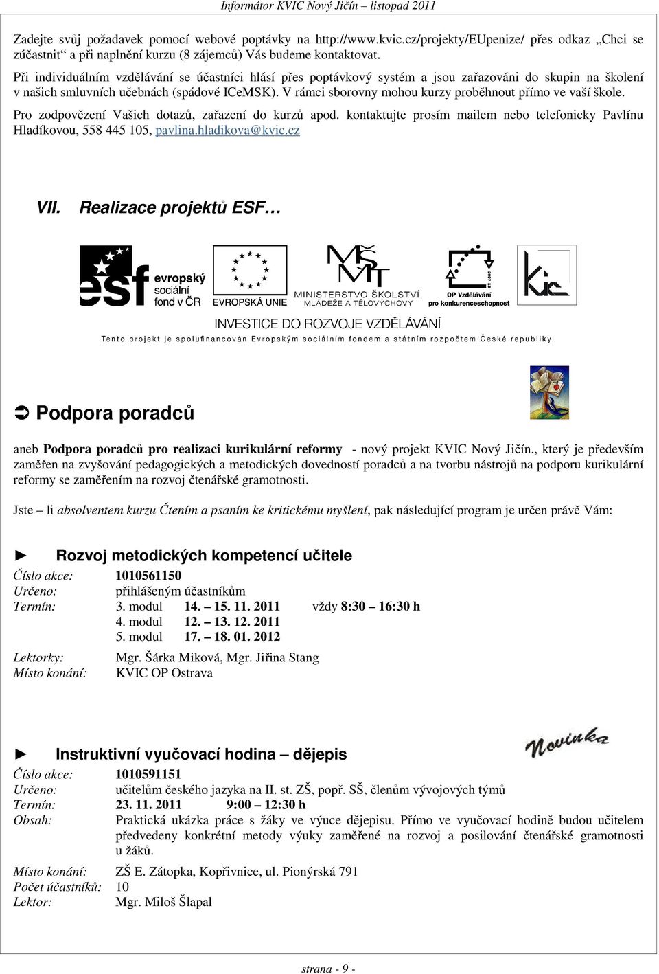 V rámci sborovny mohou kurzy proběhnout přímo ve vaší škole. Pro zodpovězení Vašich dotazů, zařazení do kurzů apod. kontaktujte prosím mailem nebo telefonicky Pavlínu Hladíkovou, 558 445 105, pavlina.