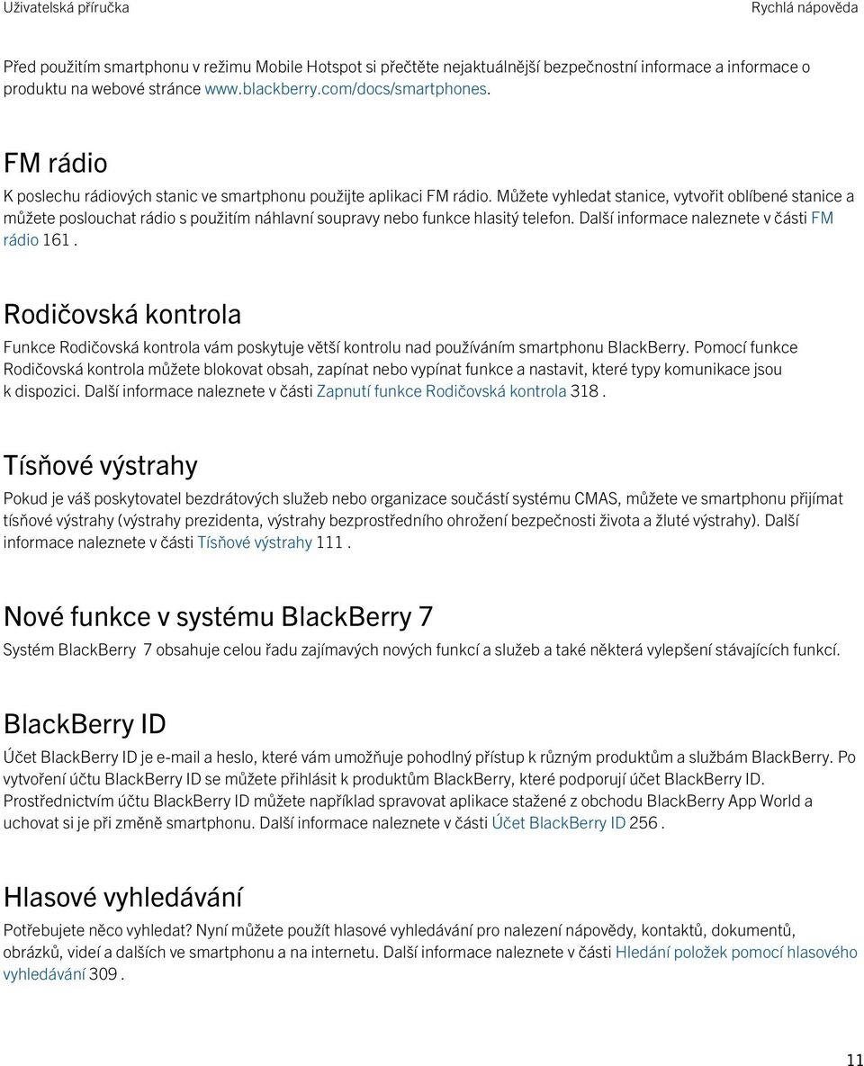 Můžete vyhledat stanice, vytvořit oblíbené stanice a můžete poslouchat rádio s použitím náhlavní soupravy nebo funkce hlasitý telefon. Další informace naleznete v části FM rádio 161.