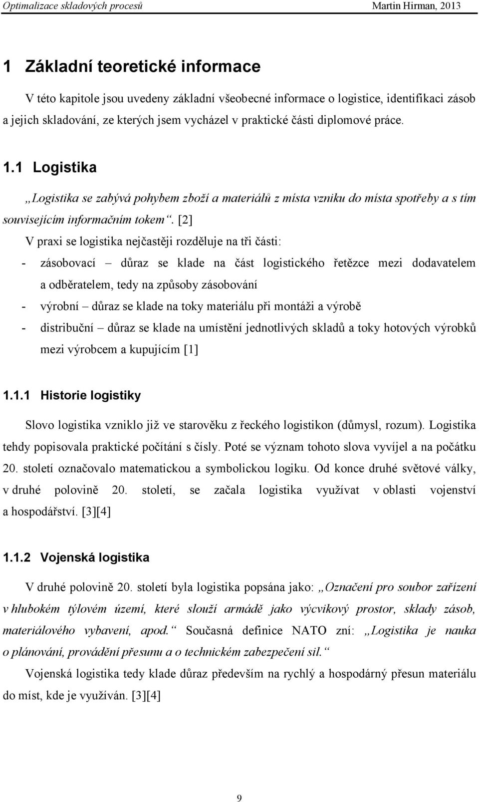 [2] V praxi se logistika nejčastěji rozděluje na tři části: - zásobovací důraz se klade na část logistického řetězce mezi dodavatelem a odběratelem, tedy na způsoby zásobování - výrobní důraz se