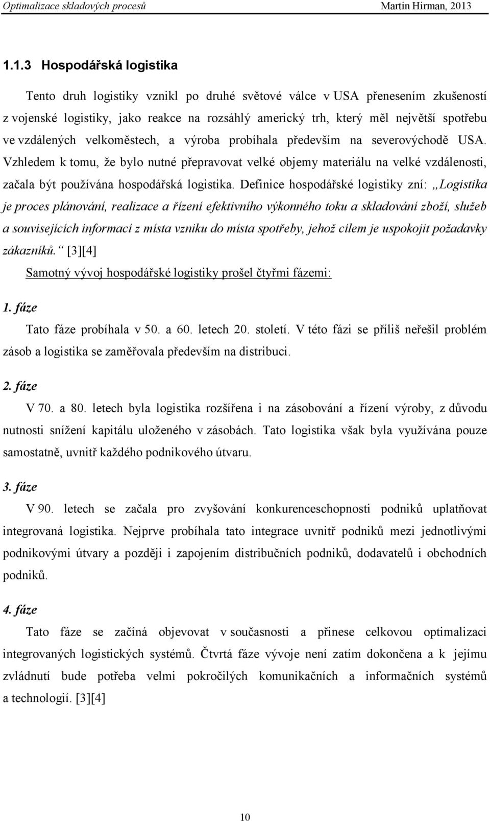 Vzhledem k tomu, ţe bylo nutné přepravovat velké objemy materiálu na velké vzdálenosti, začala být pouţívána hospodářská logistika.