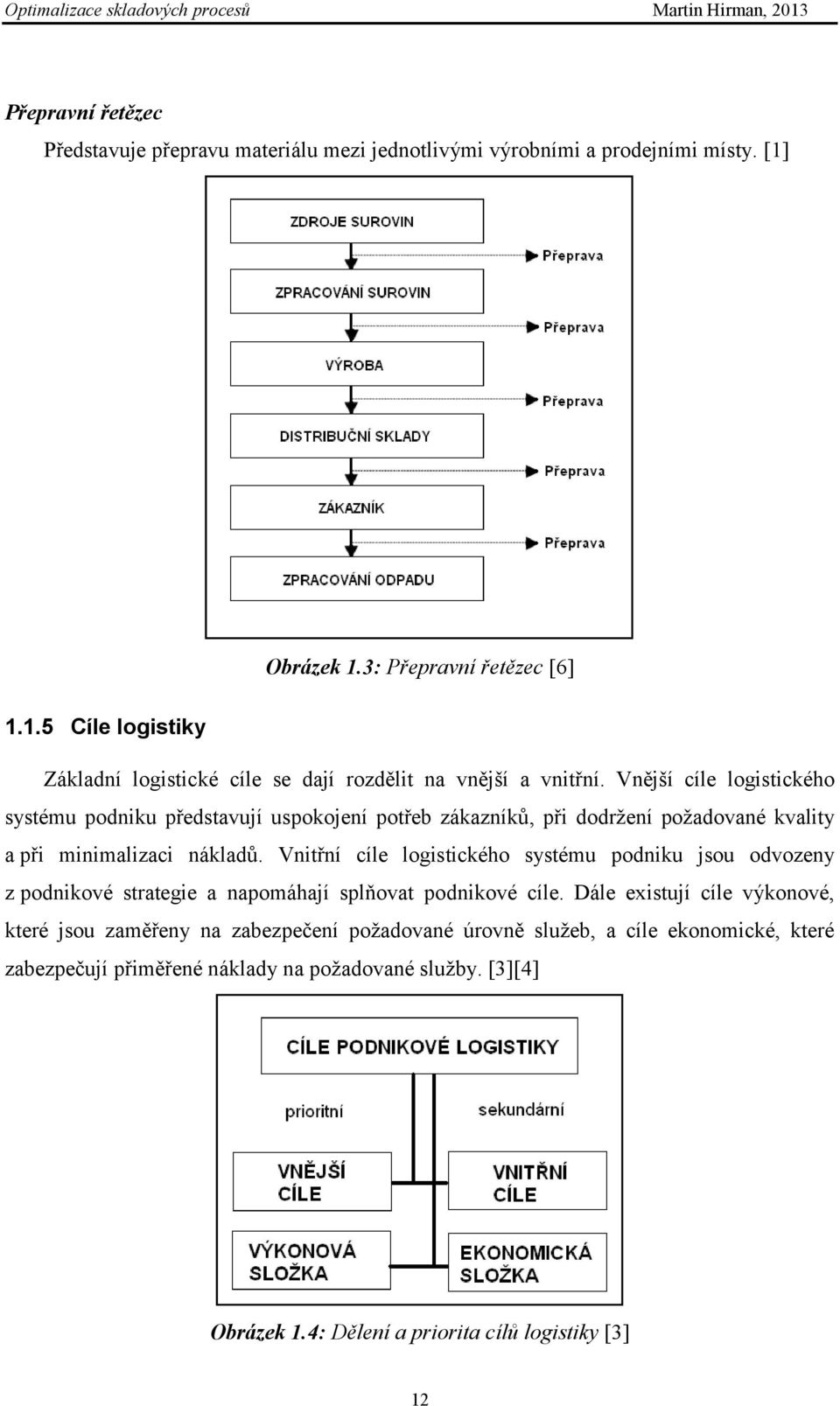 Vnější cíle logistického systému podniku představují uspokojení potřeb zákazníků, při dodrţení poţadované kvality a při minimalizaci nákladů.