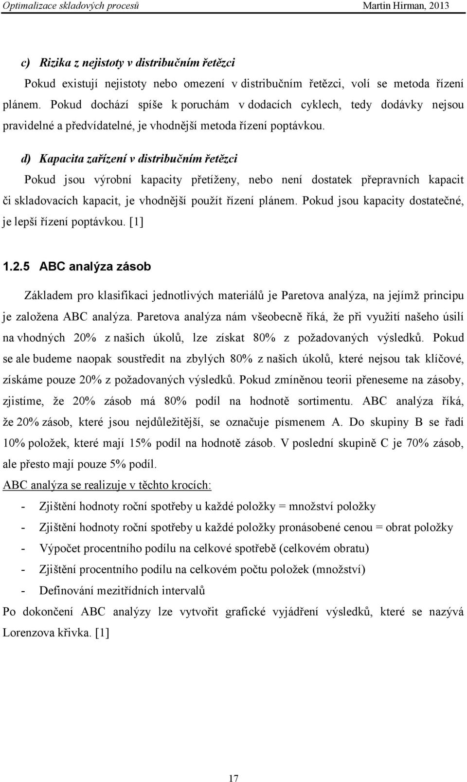 d) Kapacita zařízení v distribučním řetězci Pokud jsou výrobní kapacity přetíţeny, nebo není dostatek přepravních kapacit či skladovacích kapacit, je vhodnější pouţít řízení plánem.