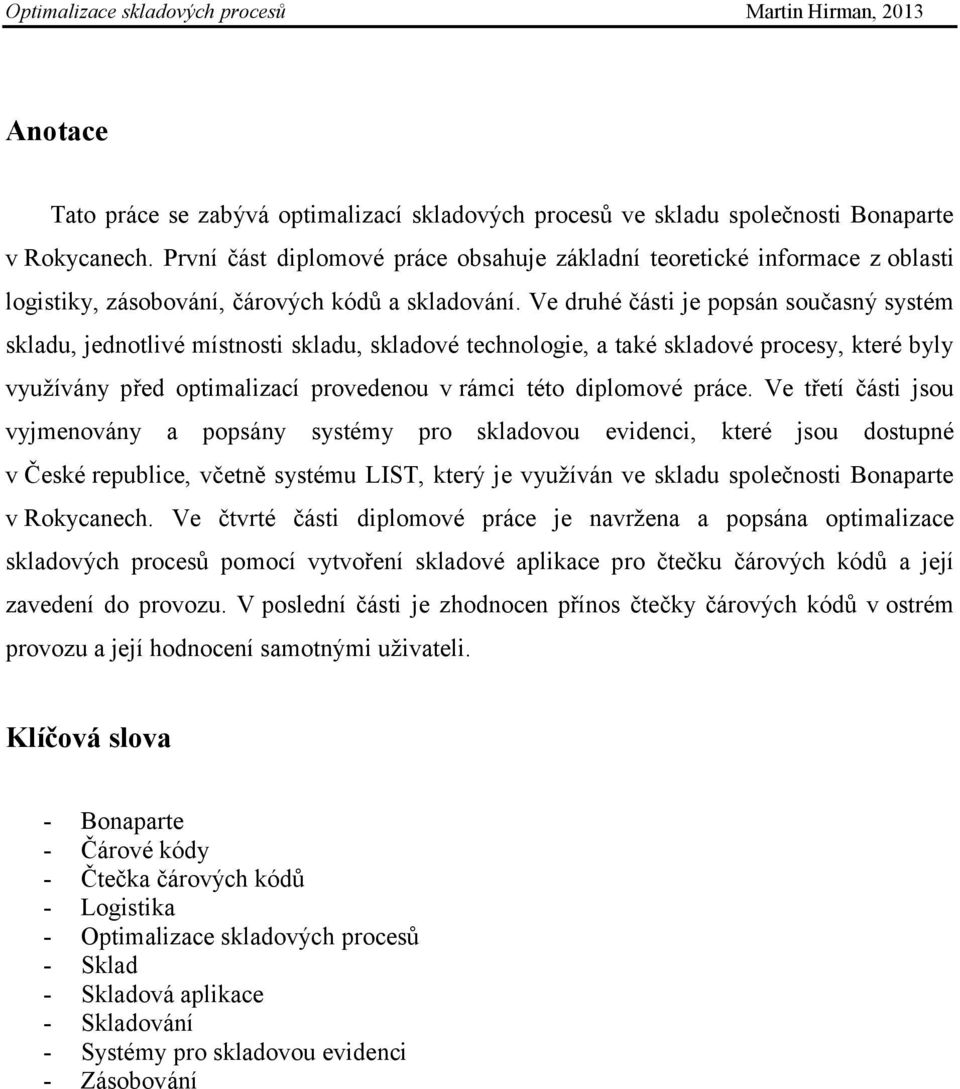 Ve druhé části je popsán současný systém skladu, jednotlivé místnosti skladu, skladové technologie, a také skladové procesy, které byly vyuţívány před optimalizací provedenou v rámci této diplomové