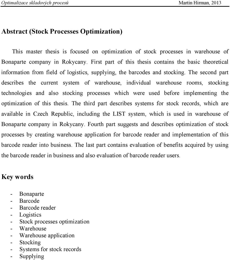 The second part describes the current system of warehouse, individual warehouse rooms, stocking technologies and also stocking processes which were used before implementing the optimization of this