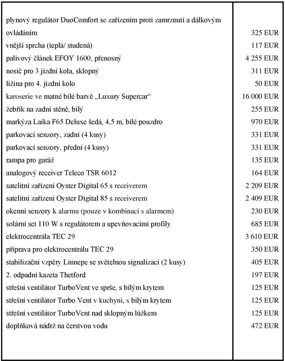 kusy) rampa pro garáž analogový receiver Teleco TSR 6012 satelitní zařízení Oyster Digital 65 s receiverem satelitní zařízení Oyster Digital 85 s receiverem okenní senzory k alarmu (pouze v kombinaci