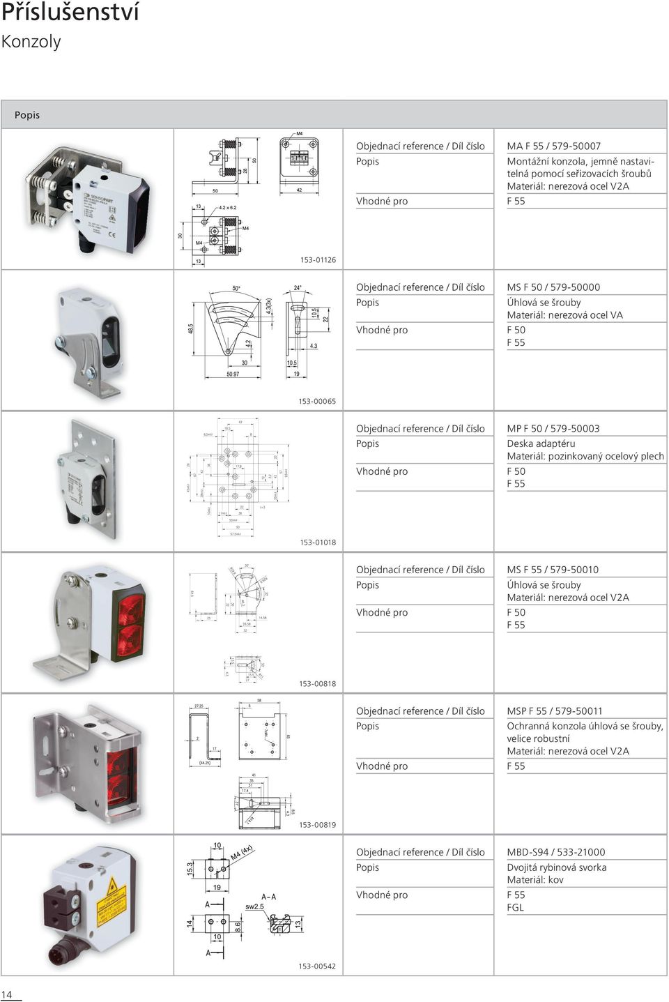 reference / Díl číslo Popis Vhodné pro MS F 50 / 579-50000 Úhlová se šrouby Materiál: nerezová ocel VA F 50 F 55 53-00065 Objednací reference / Díl číslo Popis Vhodné pro MP F 50 / 579-50003 Deska