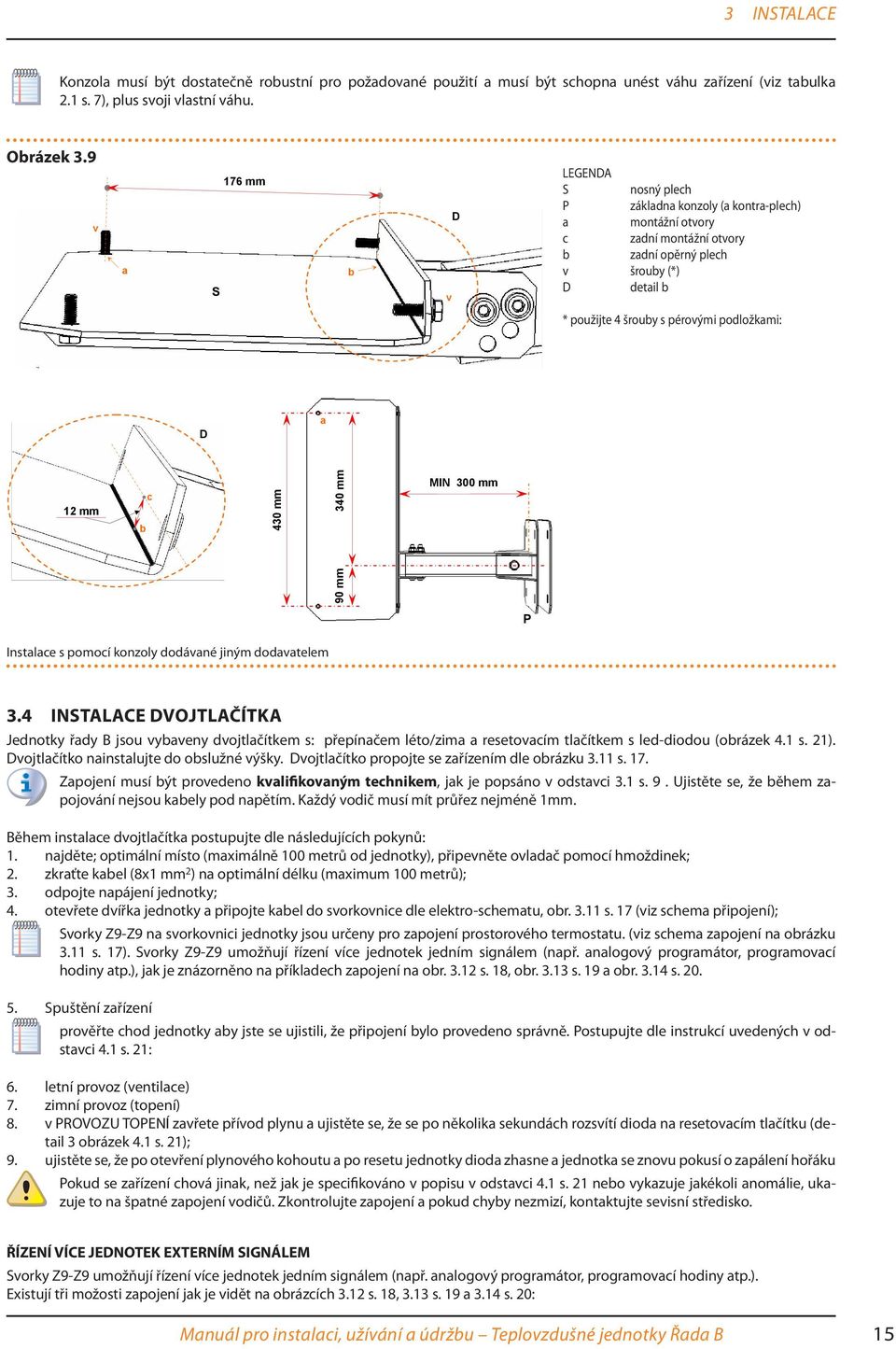 podložkami: D a 12 mm b c 340 mm MIN 300 mm 90 mm 430 mm P Instalace s pomocí konzoly dodávané jiným dodavatelem 3.
