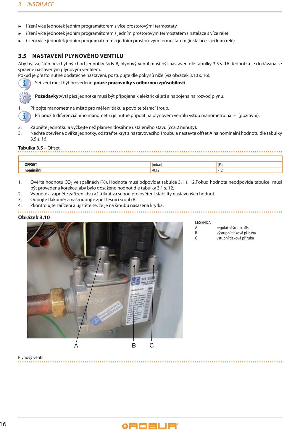 5 NSTVENÍ PLYNOVÉHO VENTILU by byl zajištěn bezchybný chod jednotky řady B, plynový ventil musí být nastaven dle tabulky 3.5 s. 16. Jednotka je dodávána se správně nastaveným plynovým ventilem.