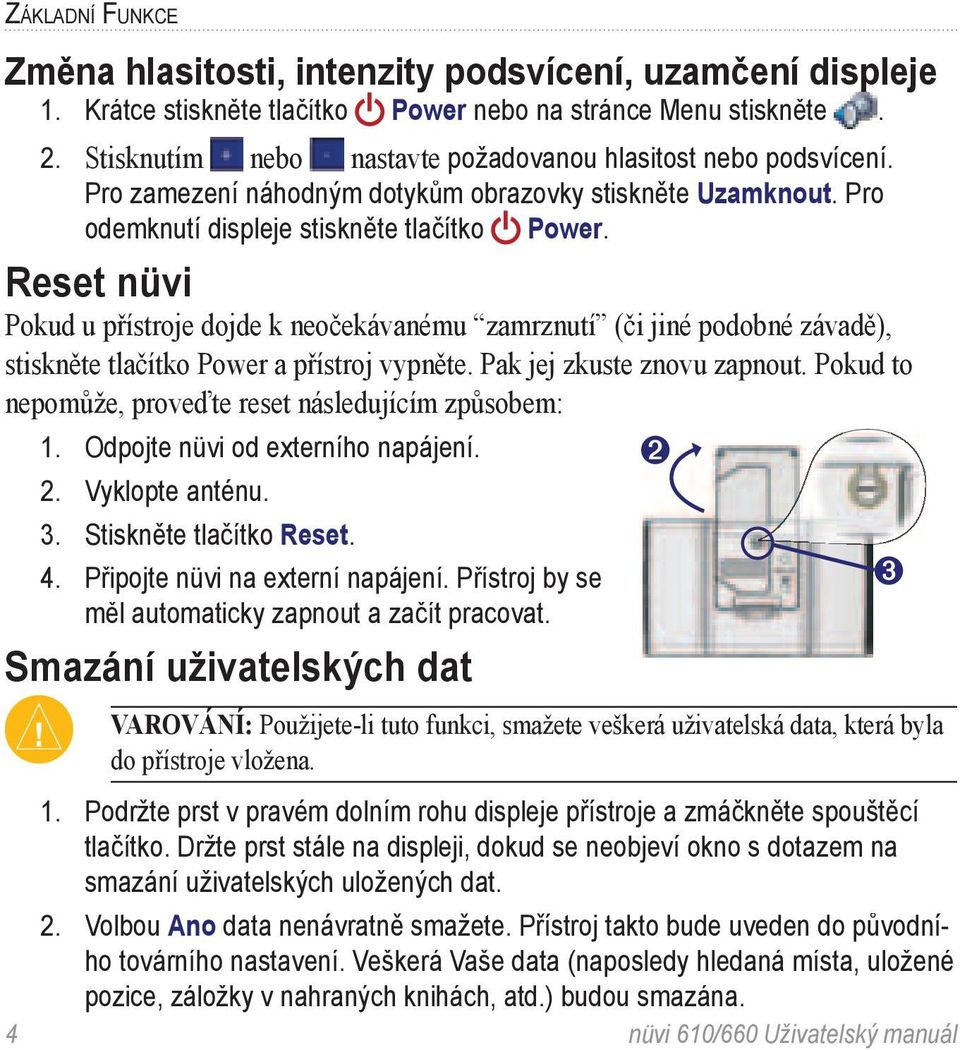 Reset nüvi Pokud u přístroje dojde k neočekávanému zamrznutí (či jiné podobné závadě), stiskněte tlačítko Power a přístroj vypněte. Pak jej zkuste znovu zapnout.