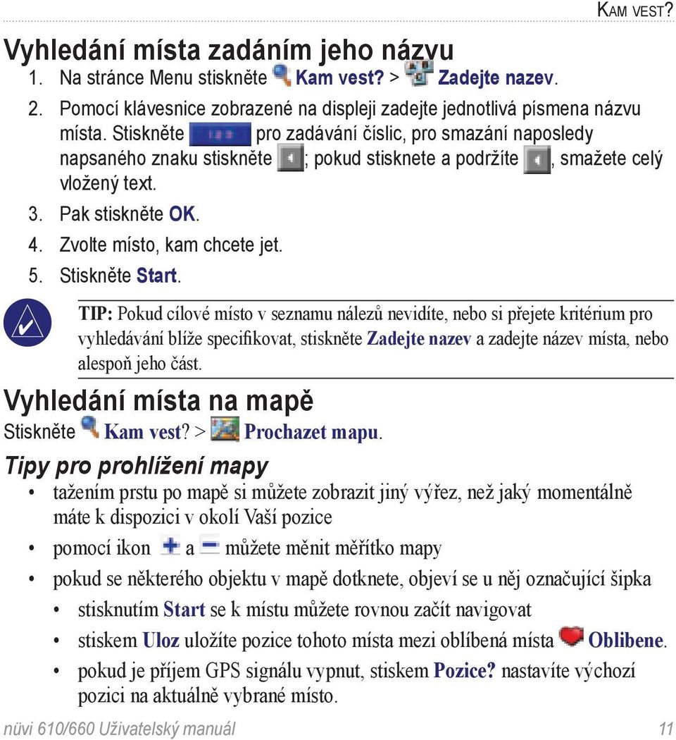 Stiskněte Start. TIP: Pokud cílové místo v seznamu nálezů nevidíte, nebo si přejete kritérium pro vyhledávání blíže specifikovat, stiskněte Zadejte nazev a zadejte název místa, nebo alespoň jeho část.