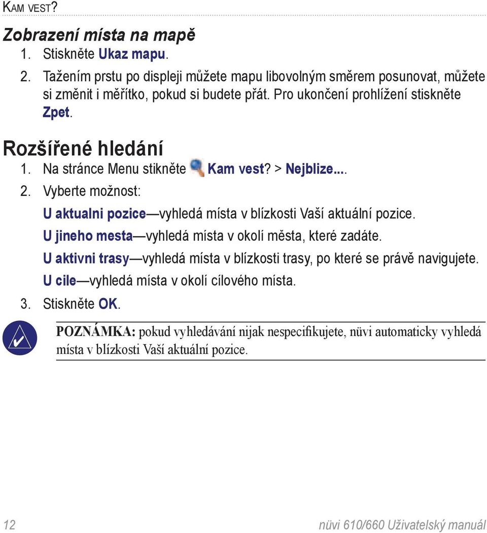 Vyberte možnost: U aktualni pozice vyhledá místa v blízkosti Vaší aktuální pozice. U jineho mesta vyhledá místa v okolí města, které zadáte.