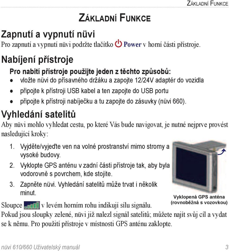 přístroji nabíječku a tu zapojte do zásuvky (nüvi 660). ZÁKLADNÍ FUNKCE Vyhledání satelitů Aby nüvi mohlo vyhledat cestu, po které Vás bude navigovat, je nutné nejprve provést nasledující kroky: 1.