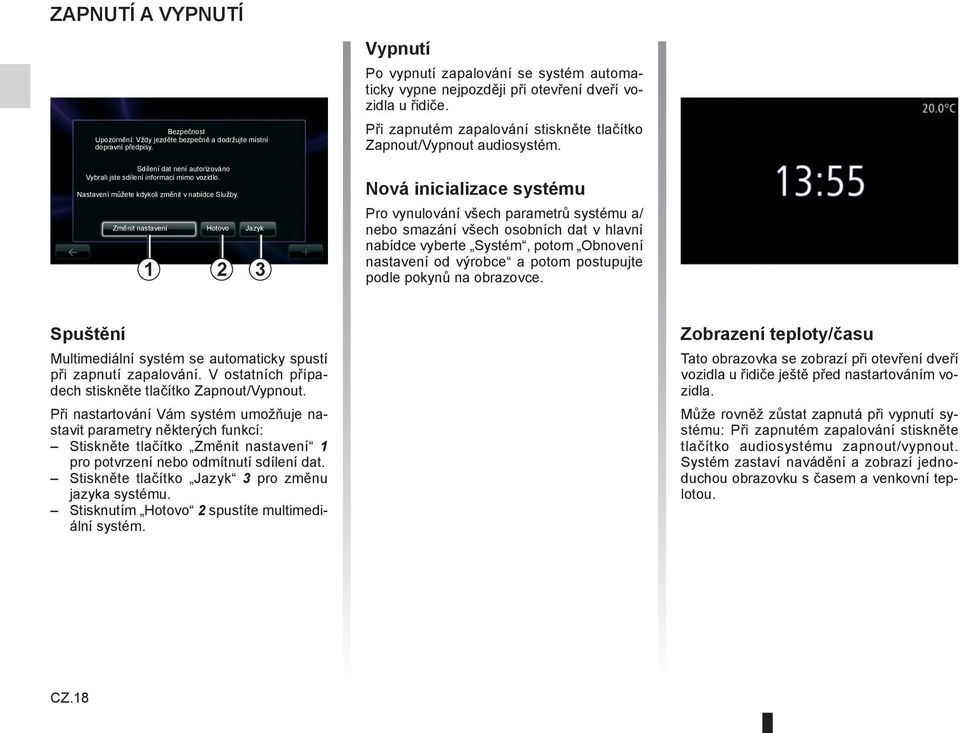 Při zapnutém zapalování stiskněte tlačítko Zapnout/Vypnout audiosystém.