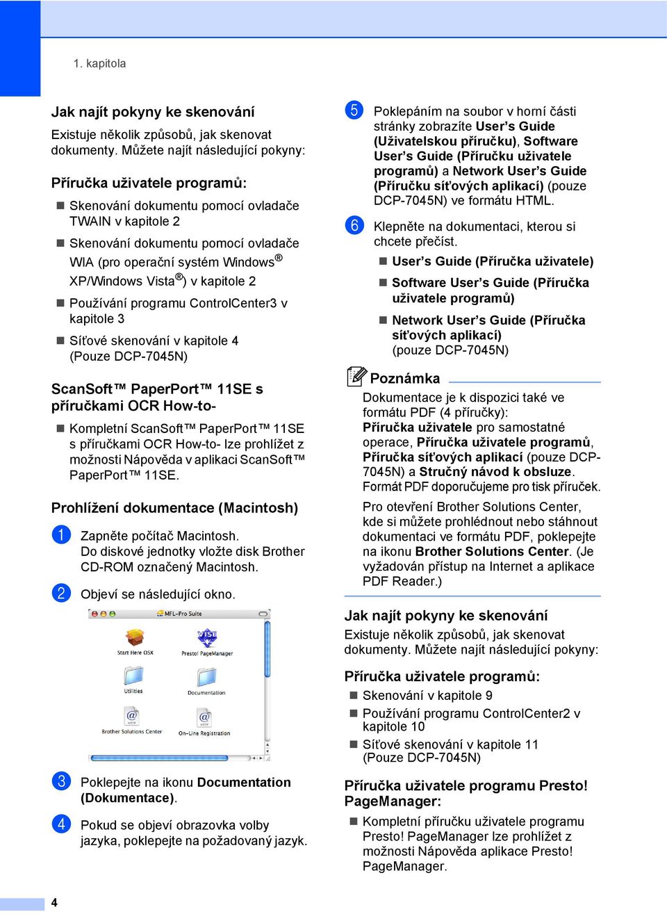 Vista ) v kapitole 2 Používání programu ControlCenter3 v kapitole 3 Síñové skenování v kapitole 4 (Pouze DCP-7045N) ScanSoft PaperPort 11SE s příručkami OCR How-to- 1 Kompletní ScanSoft PaperPort