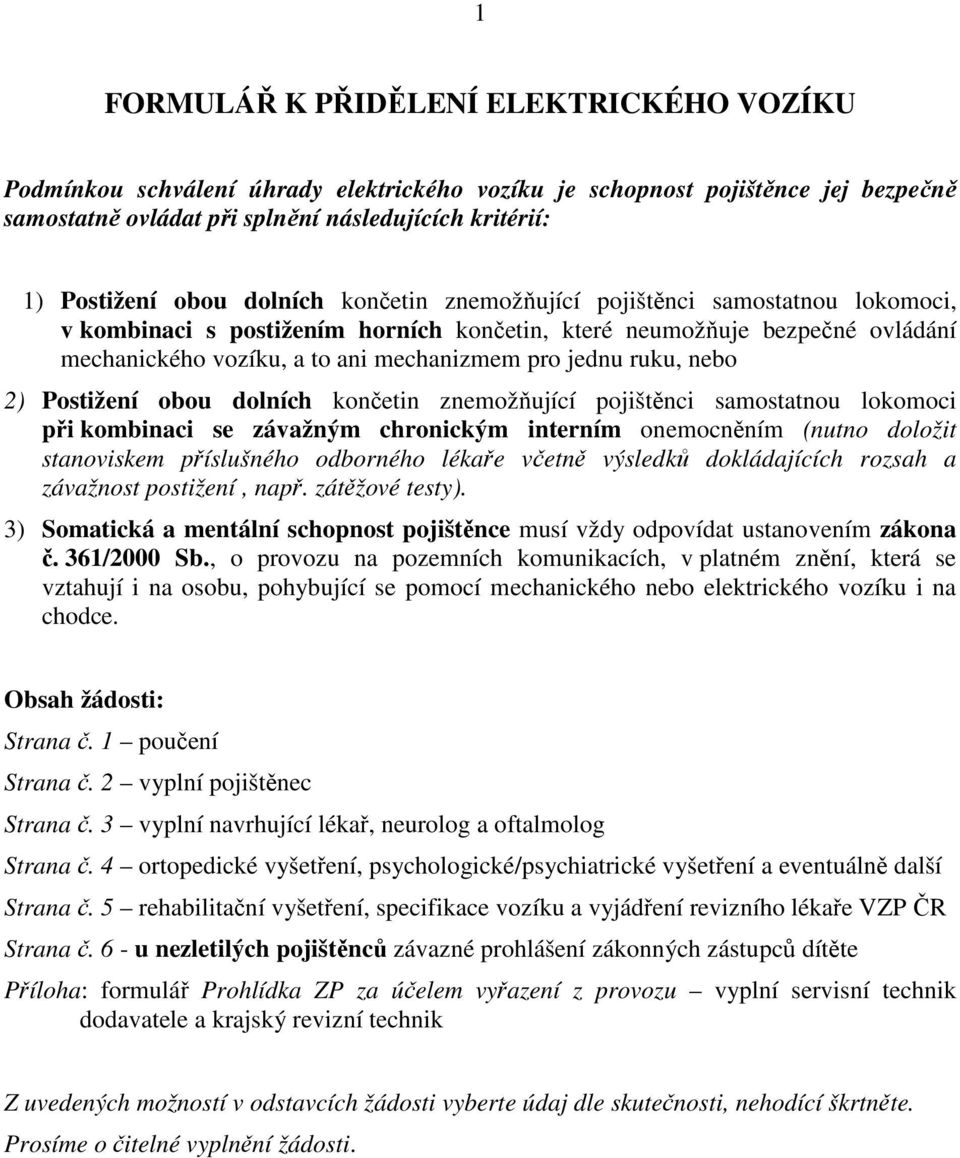 nebo 2) Postižení obou dolních končetin znemožňující pojištěnci samostatnou lokomoci při kombinaci se závažným chronickým interním onemocněním (nutno doložit stanoviskem příslušného odborného lékaře