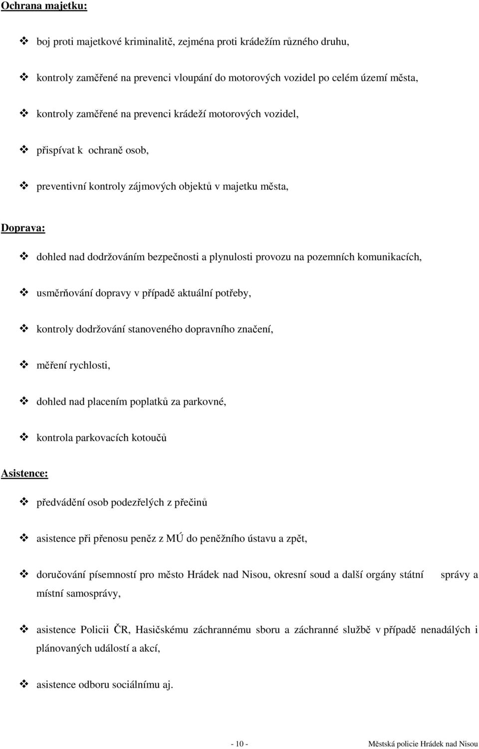 komunikacích, usměrňování dopravy v případě aktuální potřeby, kontroly dodržování stanoveného dopravního značení, měření rychlosti, dohled nad placením poplatků za parkovné, kontrola parkovacích