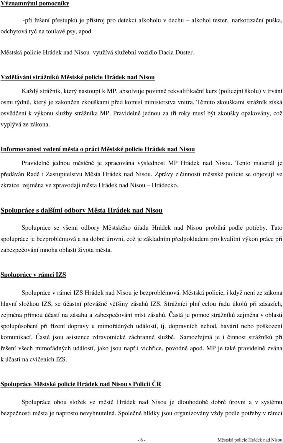 Vzdělávání strážníků Městské policie Hrádek nad Nisou Každý strážník, který nastoupí k MP, absolvuje povinně rekvalifikační kurz (policejní školu) v trvání osmi týdnů, který je zakončen zkouškami