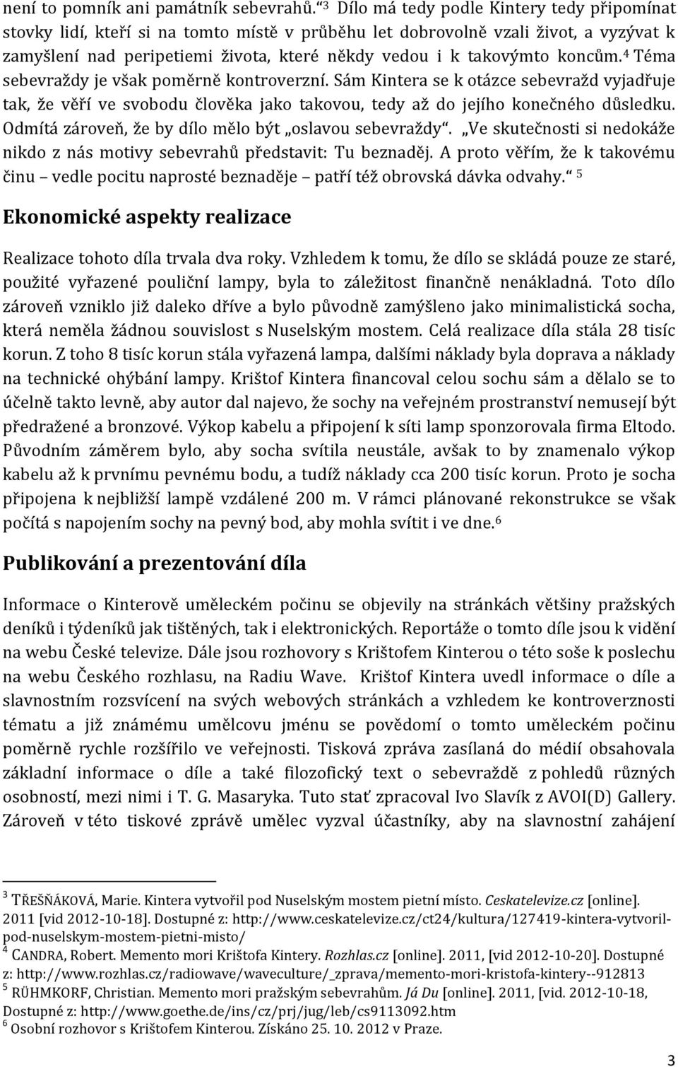 koncům. 4 Téma sebevraždy je však poměrně kontroverzní. Sám Kintera se k otázce sebevražd vyjadřuje tak, že věří ve svobodu člověka jako takovou, tedy až do jejího konečného důsledku.