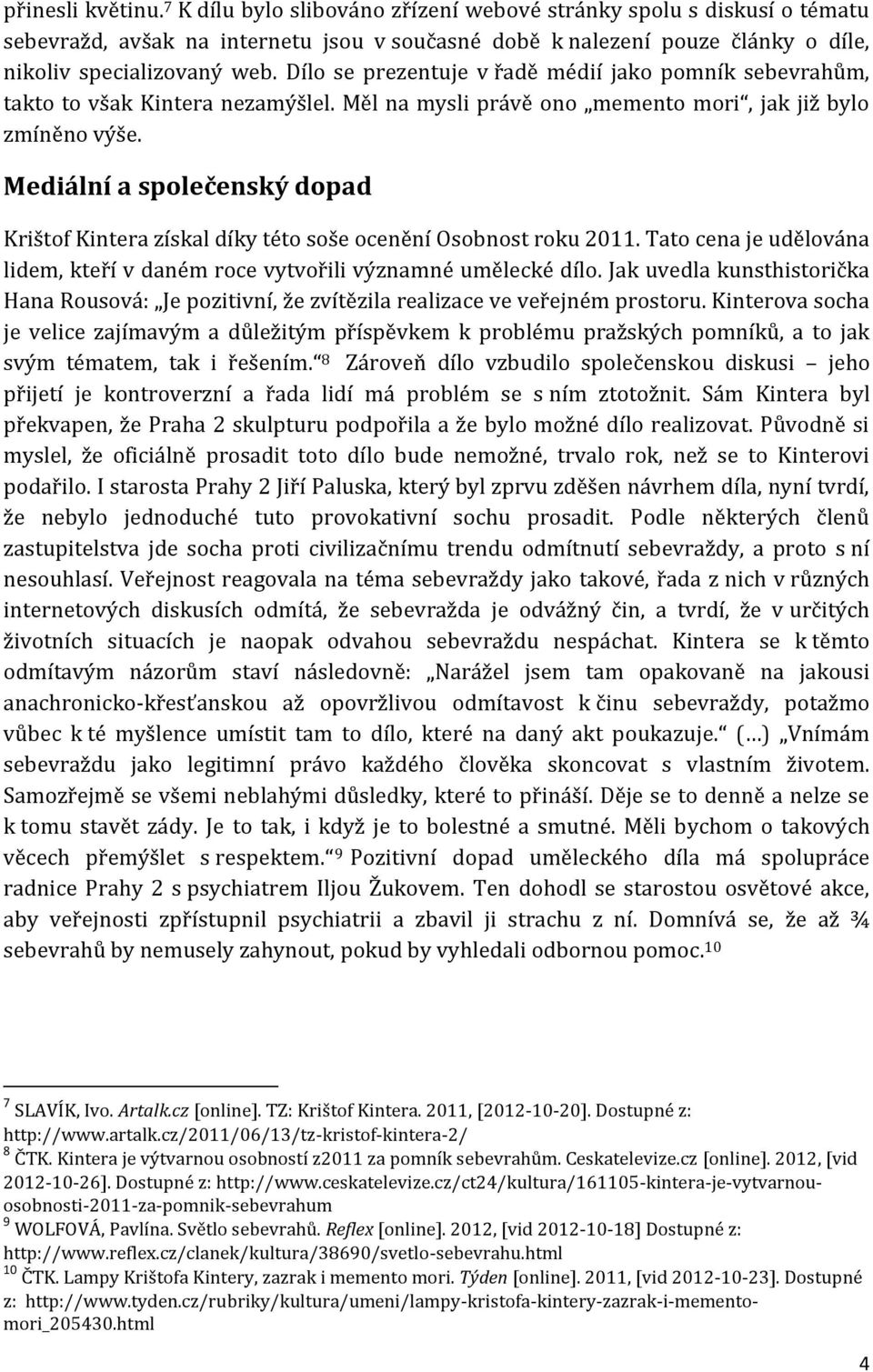 Mediální a společenský dopad Krištof Kintera získal díky této soše ocenění Osobnost roku 2011. Tato cena je udělována lidem, kteří v daném roce vytvořili významné umělecké dílo.