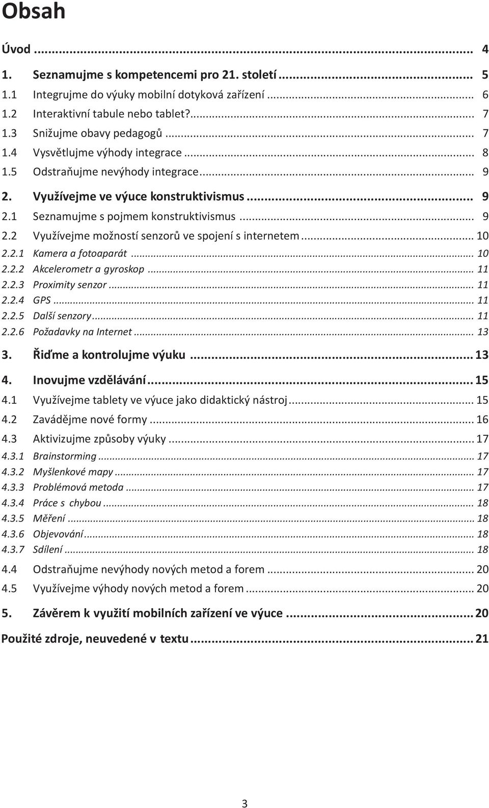 2.1 Kamera a fotoaparát... 10 2.2.2 Akcelerometr a gyroskop... 11 2.2.3 Proximity senzor... 11 2.2.4 GPS... 11 2.2.5 Další senzory... 11 2.2.6 Požadavky na Internet... 13 3. Řiďme a kontrolujme výuku.