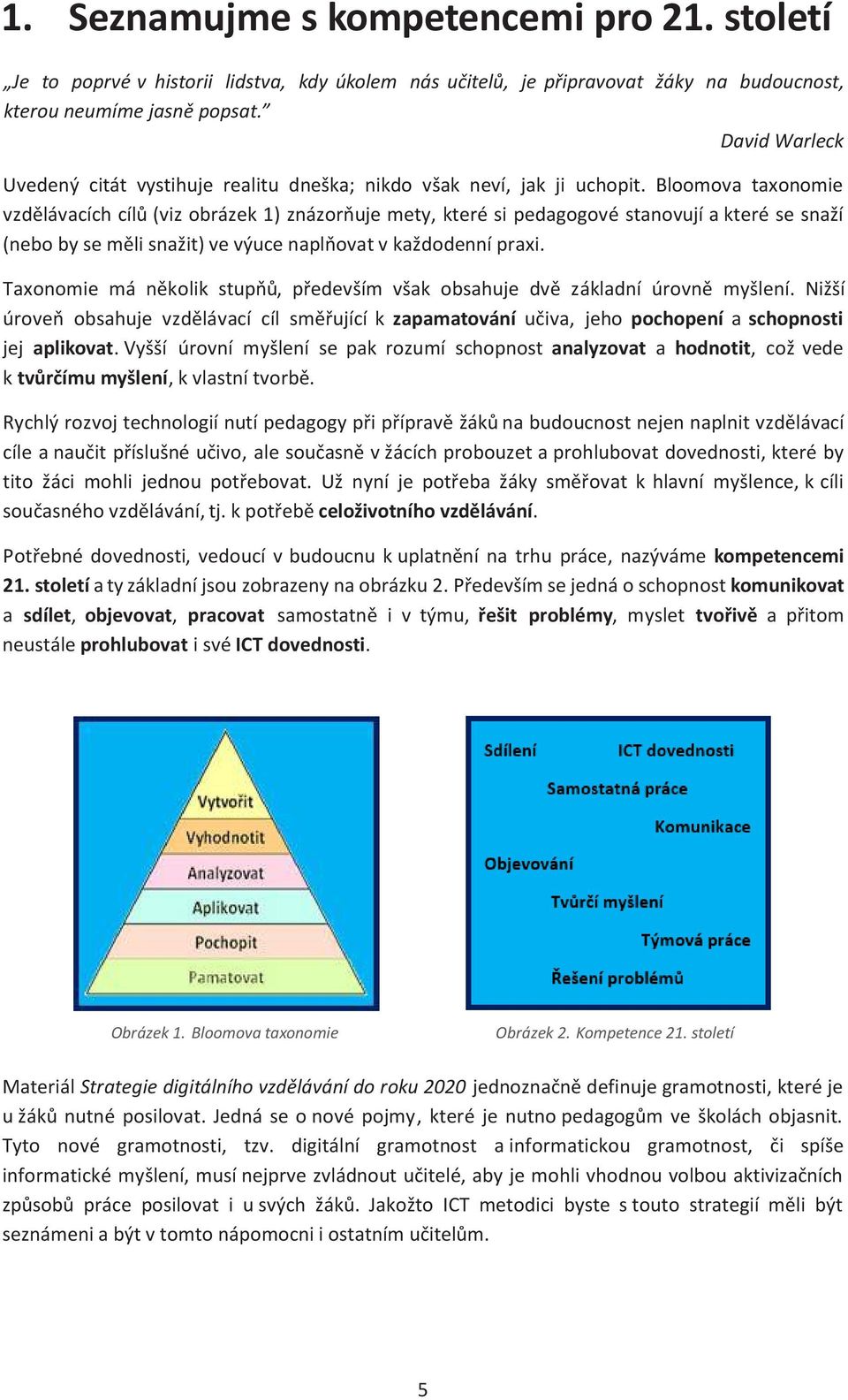 Bloomova taxonomie vzdělávacích cílů (viz obrázek 1) znázorňuje mety, které si pedagogové stanovují a které se snaží (nebo by se měli snažit) ve výuce naplňovat v každodenní praxi.