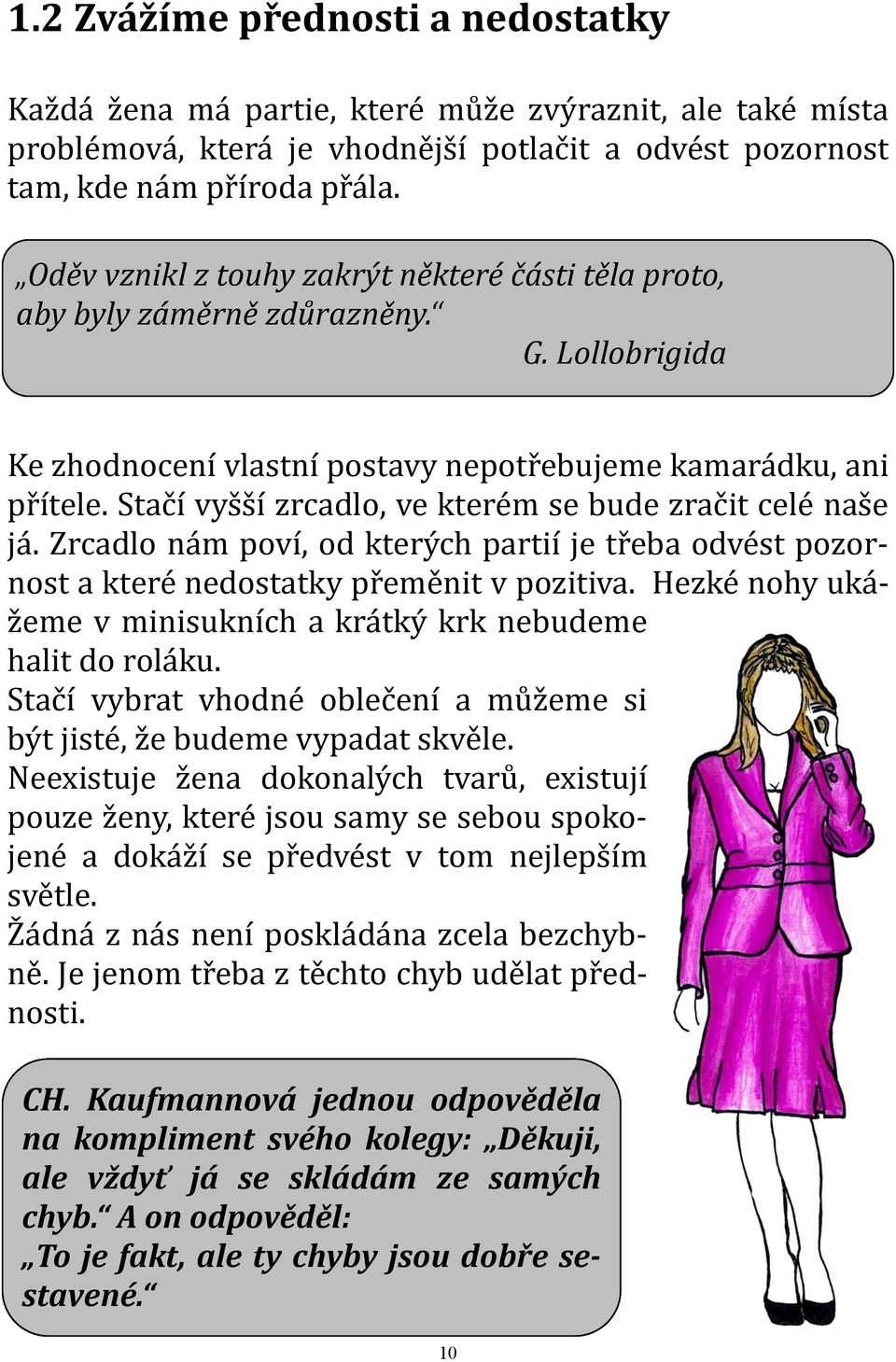 Stačí vyšší zrcadlo, ve kterém se bude zračit celé naše já. Zrcadlo nám poví, od kterých partií je třeba odvést pozornost a které nedostatky přeměnit v pozitiva.