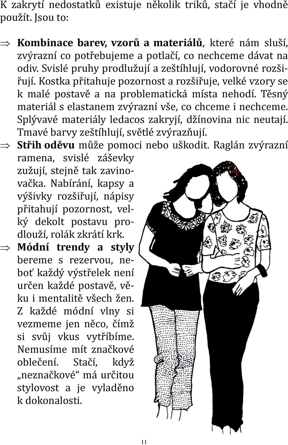 Těsný materiál s elastanem zvýrazní vše, co chceme i nechceme. Splývavé materiály ledacos zakryjí, džínovina nic neutají. Tmavé barvy zeštíhlují, světlé zvýrazňují.