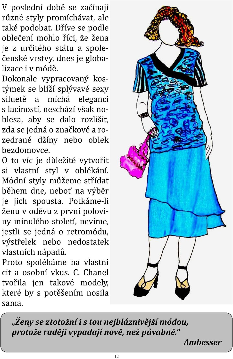 O to víc je důležité vytvořit si vlastní styl v oblékání. Módní styly můžeme střídat během dne, neboť na výběr je jich spousta.