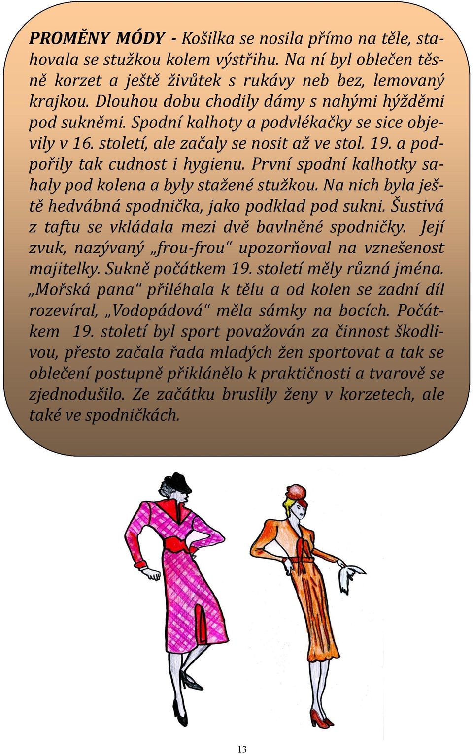 První spodní kalhotky sahaly pod kolena a byly stažené stužkou. Na nich byla ještě hedvábná spodnička, jako podklad pod sukni. Šustivá z taftu se vkládala mezi dvě bavlněné spodničky.