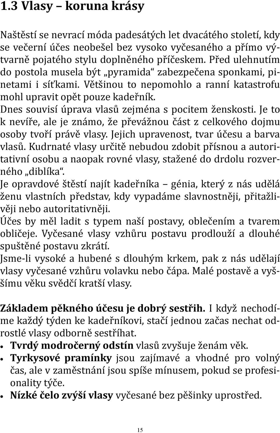 Dnes souvisí úprava vlasů zejména s pocitem ženskosti. Je to k nevíře, ale je známo, že převážnou část z celkového dojmu osoby tvoří právě vlasy. Jejich upravenost, tvar účesu a barva vlasů.