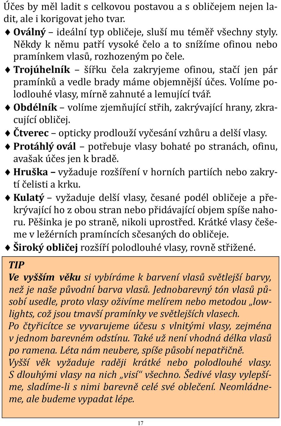 Volíme polodlouhé vlasy, mírně zahnuté a lemující tvář. Obdélník volíme zjemňující střih, zakrývající hrany, zkracující obličej. Čtverec opticky prodlouží vyčesání vzhůru a delší vlasy.