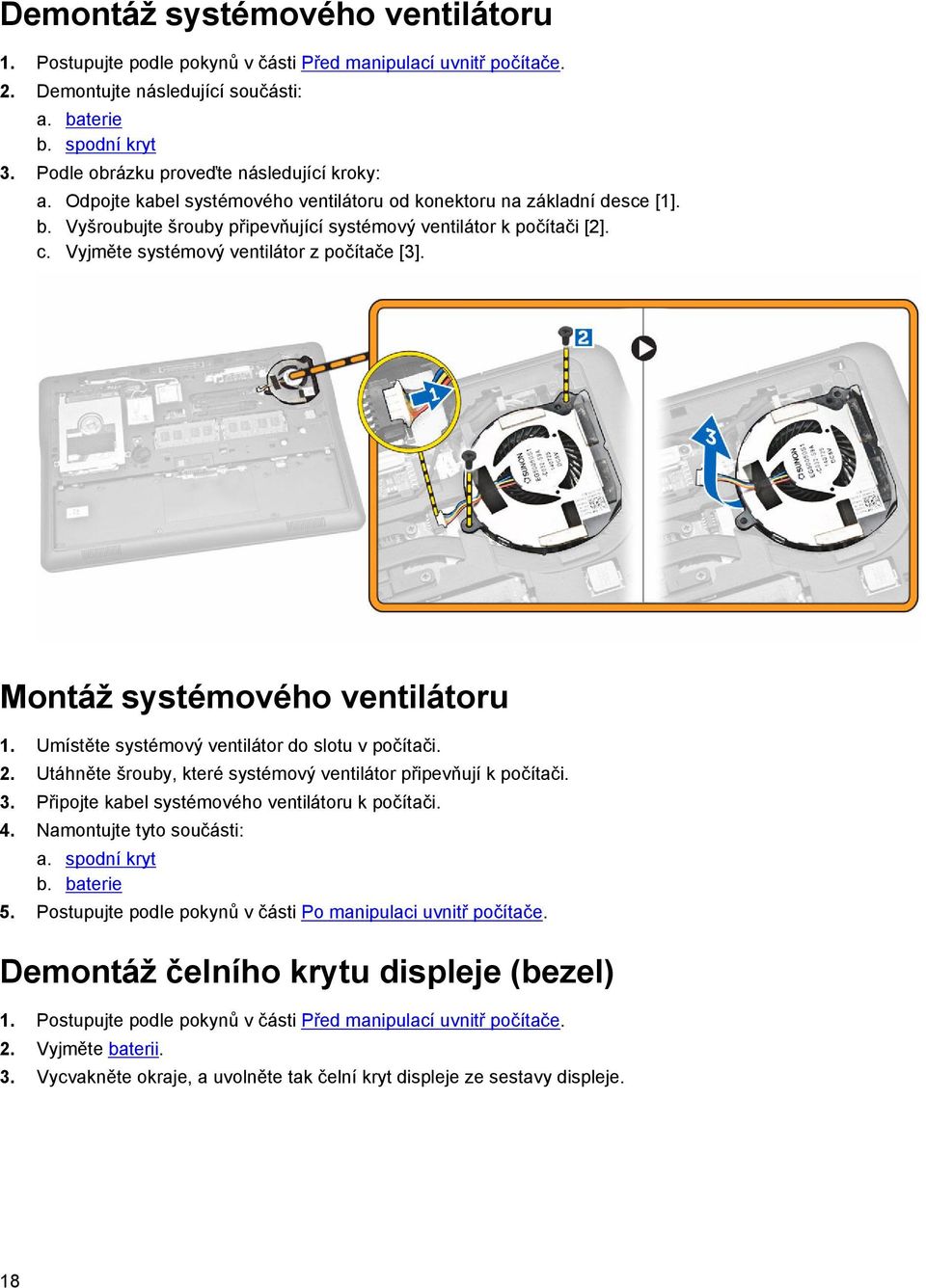 Vyjměte systémový ventilátor z počítače [3]. Montáž systémového ventilátoru 1. Umístěte systémový ventilátor do slotu v počítači. 2. Utáhněte šrouby, které systémový ventilátor připevňují k počítači.