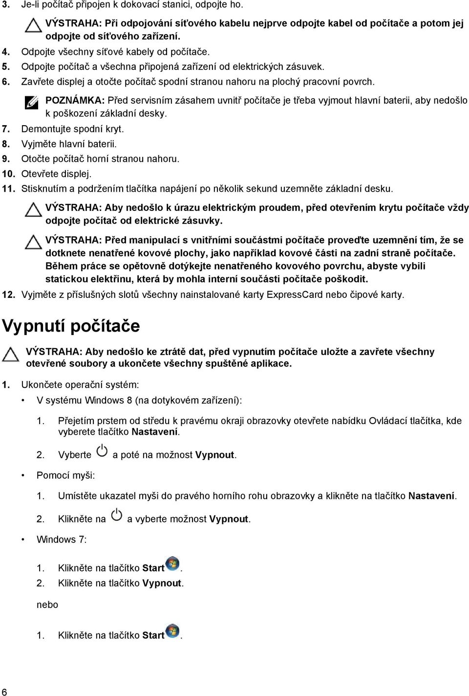 POZNÁMKA: Před servisním zásahem uvnitř počítače je třeba vyjmout hlavní baterii, aby nedošlo k poškození základní desky. 7. Demontujte spodní kryt. 8. Vyjměte hlavní baterii. 9.