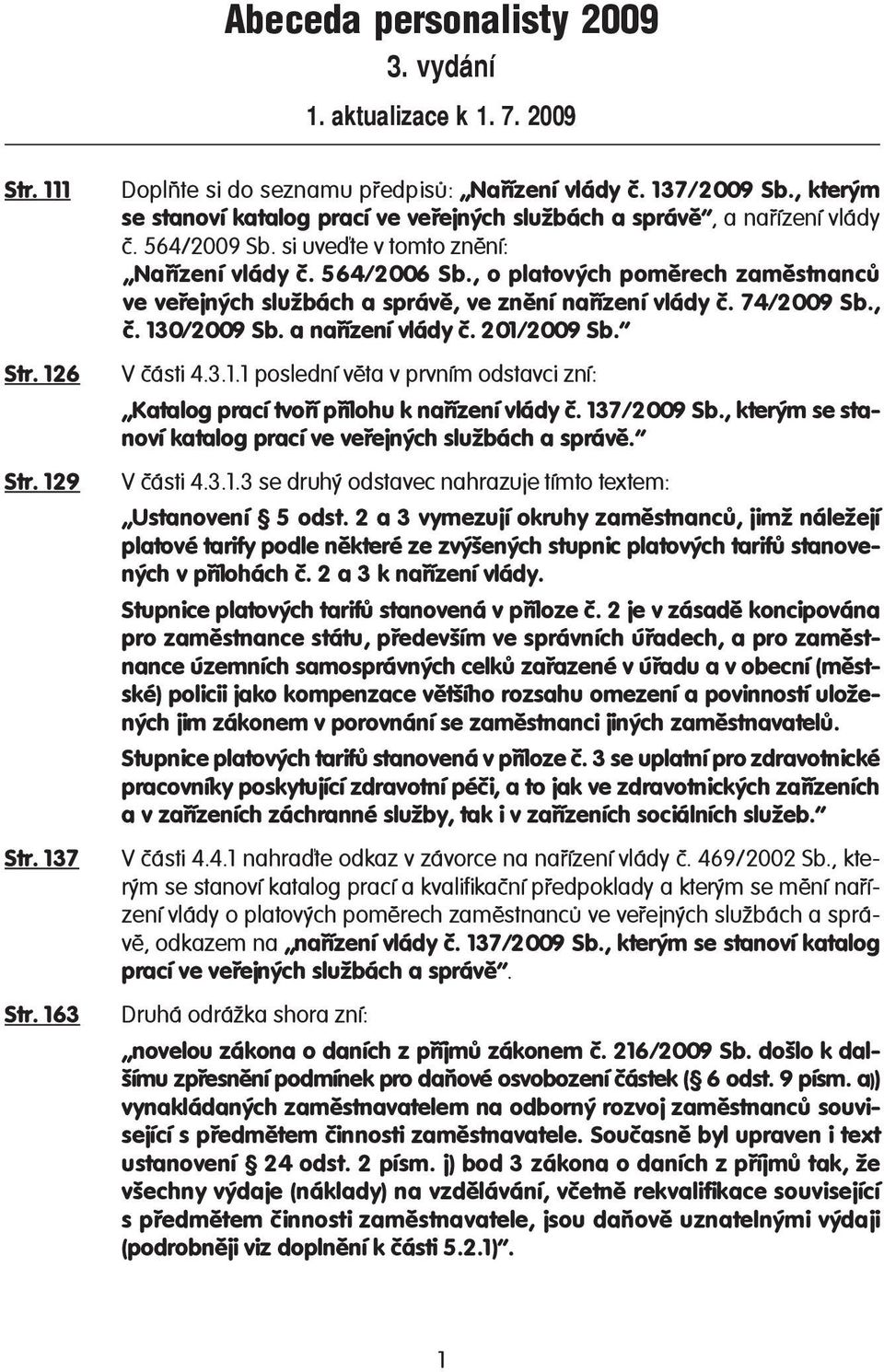 , o platových poměrech zaměstnanců ve veřejných službách a správě, ve znění nařízení vlády č. 74/2009 Sb., č. 130/2009 Sb. a nařízení vlády č. 201/2009 Sb. V části 4.3.1.1 poslední věta v prvním odstavci zní: Katalog prací tvoří přílohu k nařízení vlády č.