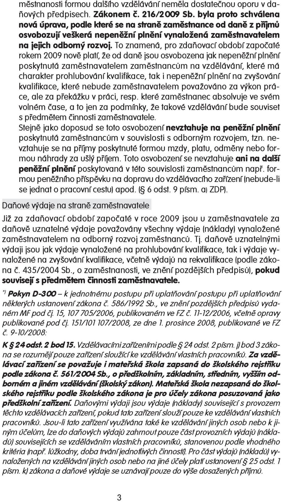 To znamená, pro zdaňovací období započaté rokem 2009 nově platí, že od daně jsou osvobozena jak nepeněžní plnění poskytnutá zaměstnavatelem zaměstnancům na vzdělávání, které má charakter prohlubování