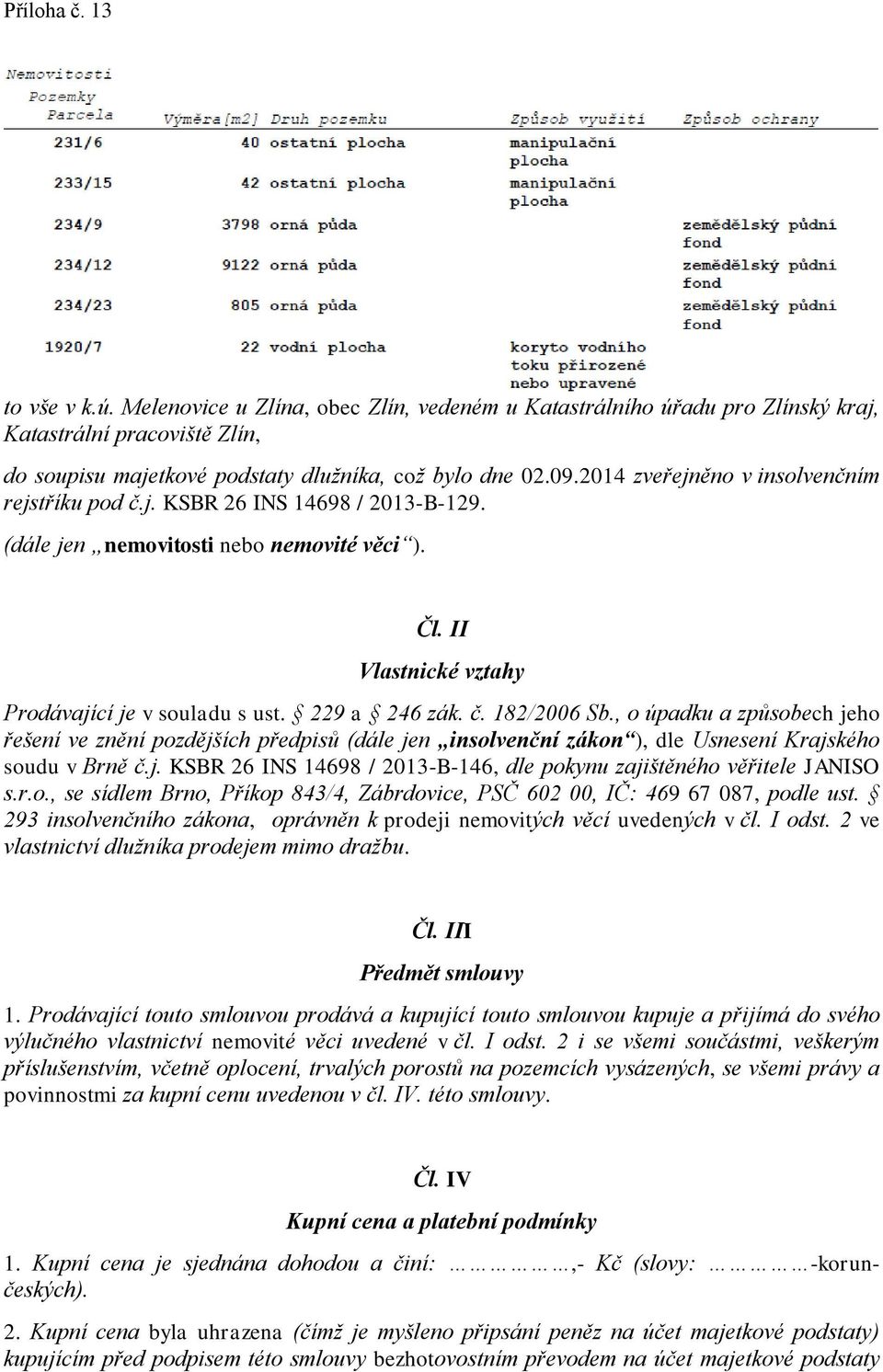 , o úpadku a způsobech jeho řešení ve znění pozdějších předpisů (dále jen insolvenční zákon ), dle Usnesení Krajského soudu v Brně č.j. KSBR 26 INS 14698 / 2013-B-146, dle pokynu zajištěného věřitele JANISO s.