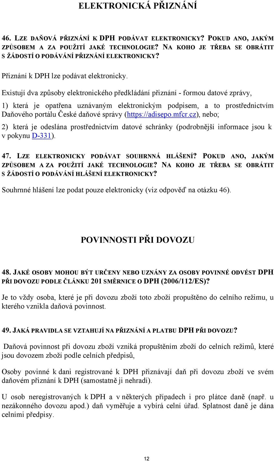 Existují dva způsoby elektronického předkládání přiznání - formou datové zprávy, 1) která je opatřena uznávaným elektronickým podpisem, a to prostřednictvím Daňového portálu České daňové správy