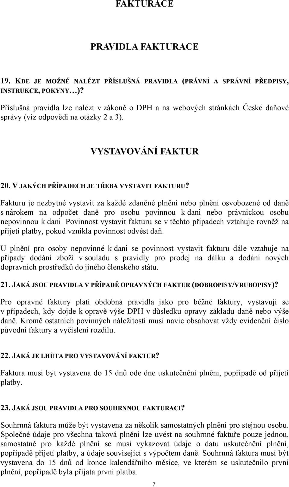 Fakturu je nezbytné vystavit za každé zdaněné plnění nebo plnění osvobozené od daně s nárokem na odpočet daně pro osobu povinnou k dani nebo právnickou osobu nepovinnou k dani.