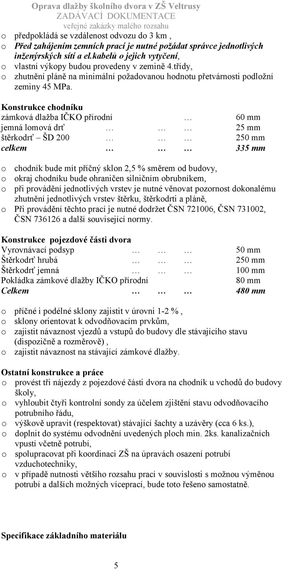 Konstrukce chodníku zámková dlažba IČKO přírodní 60 mm jemná lomová drť 25 mm štěrkodrť ŠD 200 250 mm celkem 335 mm o chodník bude mít příčný sklon 2,5 % směrem od budovy, o okraj chodníku bude