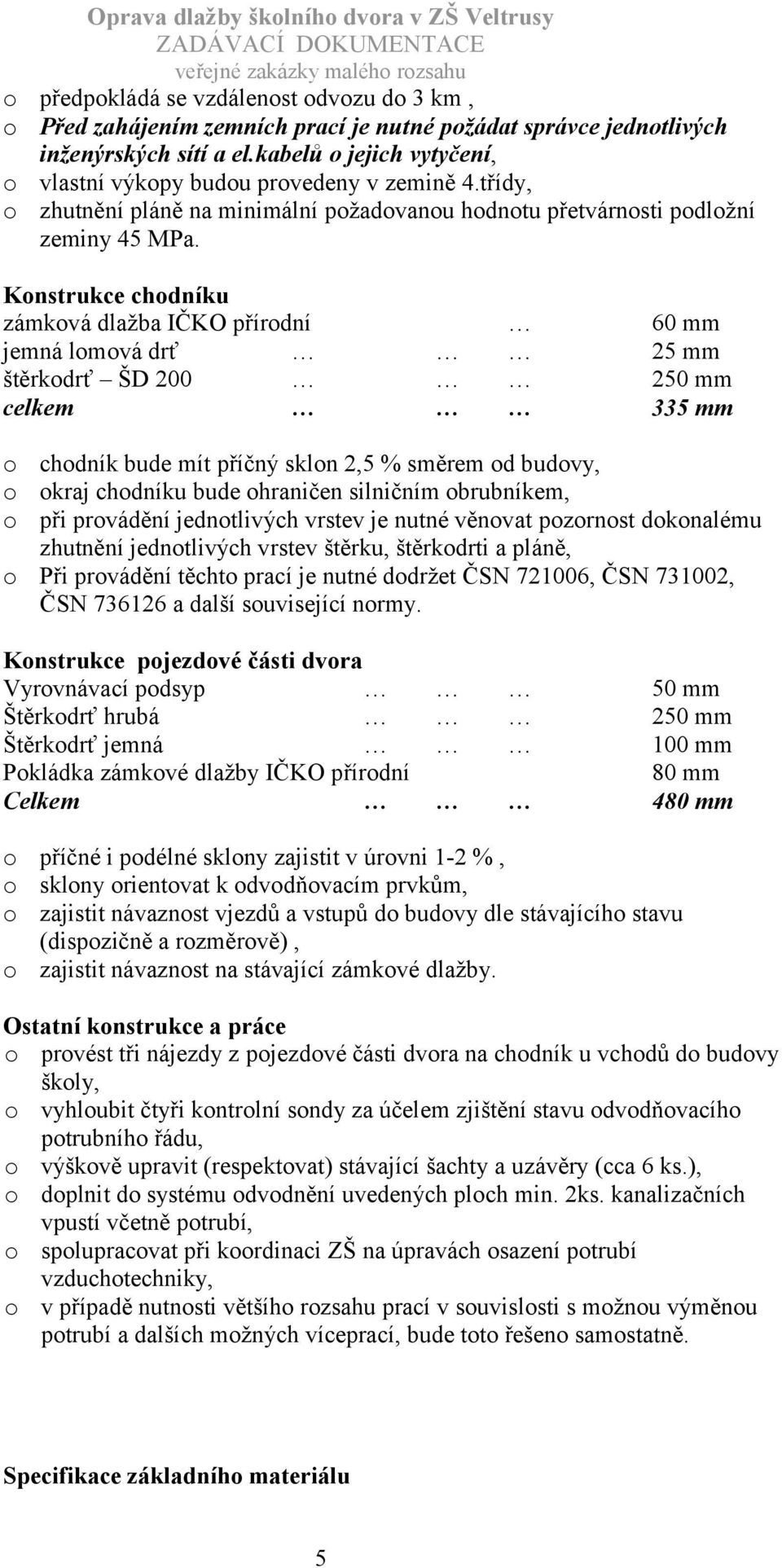 Konstrukce chodníku zámková dlažba IČKO přírodní 60 mm jemná lomová drť 25 mm štěrkodrť ŠD 200 250 mm celkem 335 mm o chodník bude mít příčný sklon 2,5 % směrem od budovy, o okraj chodníku bude