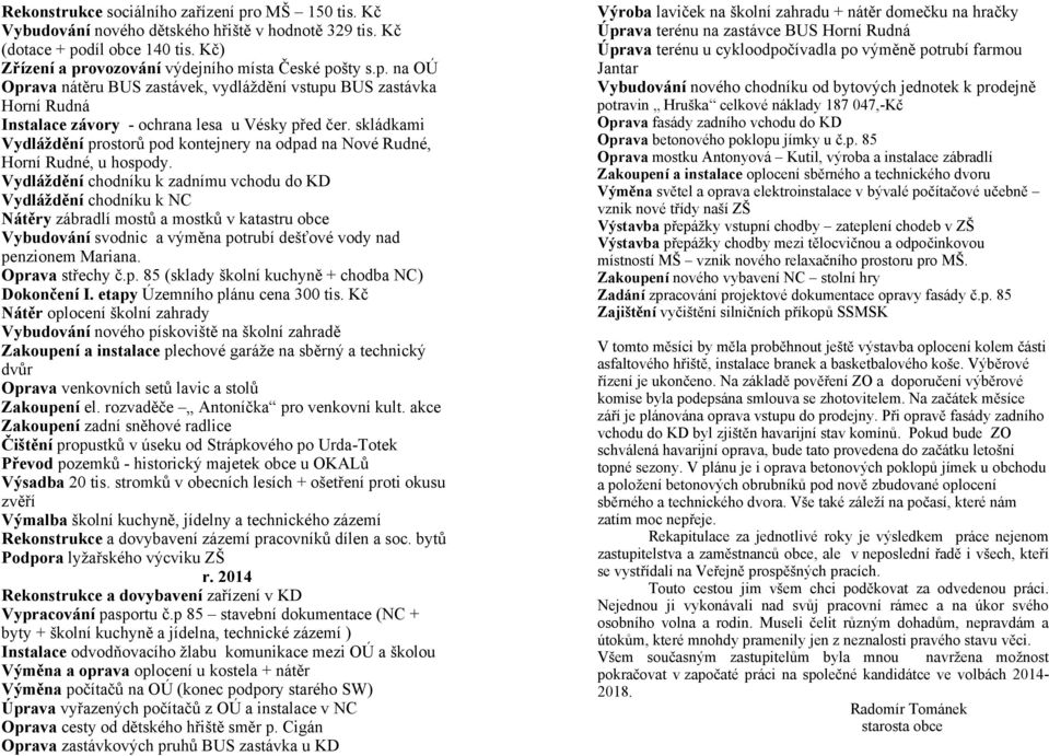 Vydláždění chodníku k zadnímu vchodu do KD Vydláždění chodníku k NC Nátěry zábradlí mostů a mostků v katastru obce Vybudování svodnic a výměna potrubí dešťové vody nad penzionem Mariana.