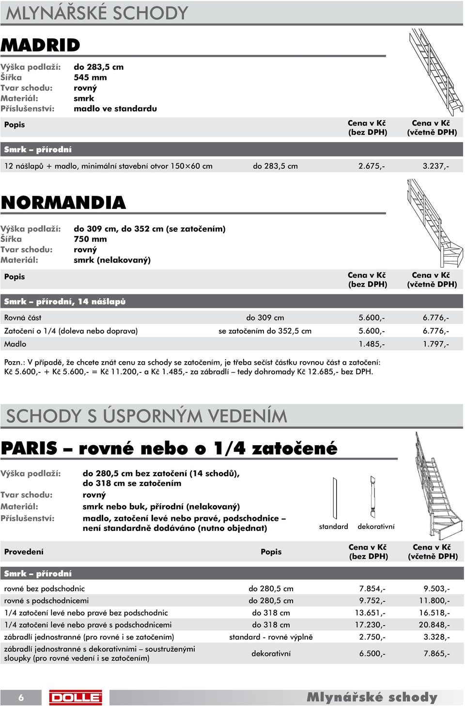 237,- NORMANDIA Výška podlaží: Šířka Tvar schodu: Materiál: do 309 cm, do 352 cm (se zatočením) 750 mm rovný smrk (nelakovaný) Smrk přírodní, 14 nášlapů Rovná část do 309 cm 5.600,- 6.