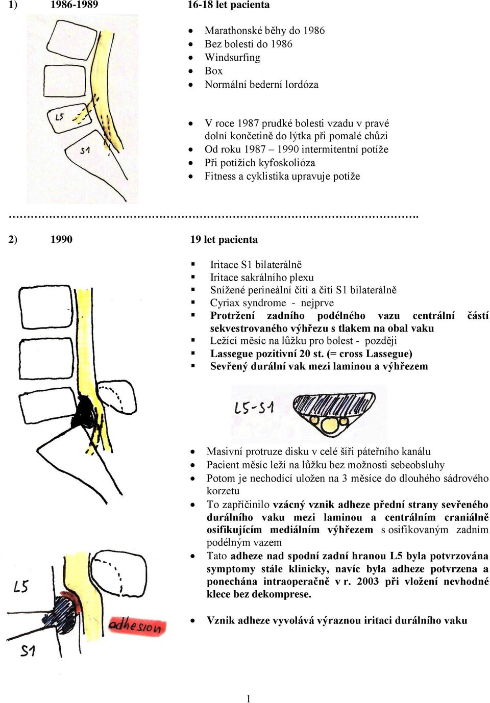 2) 1990 19 let pacienta Iritace S1 bilaterálně Iritace sakrálního plexu Snížené perineální čití a čití S1 bilaterálně Cyriax syndrome - nejprve Protržení zadního podélného vazu centrální částí