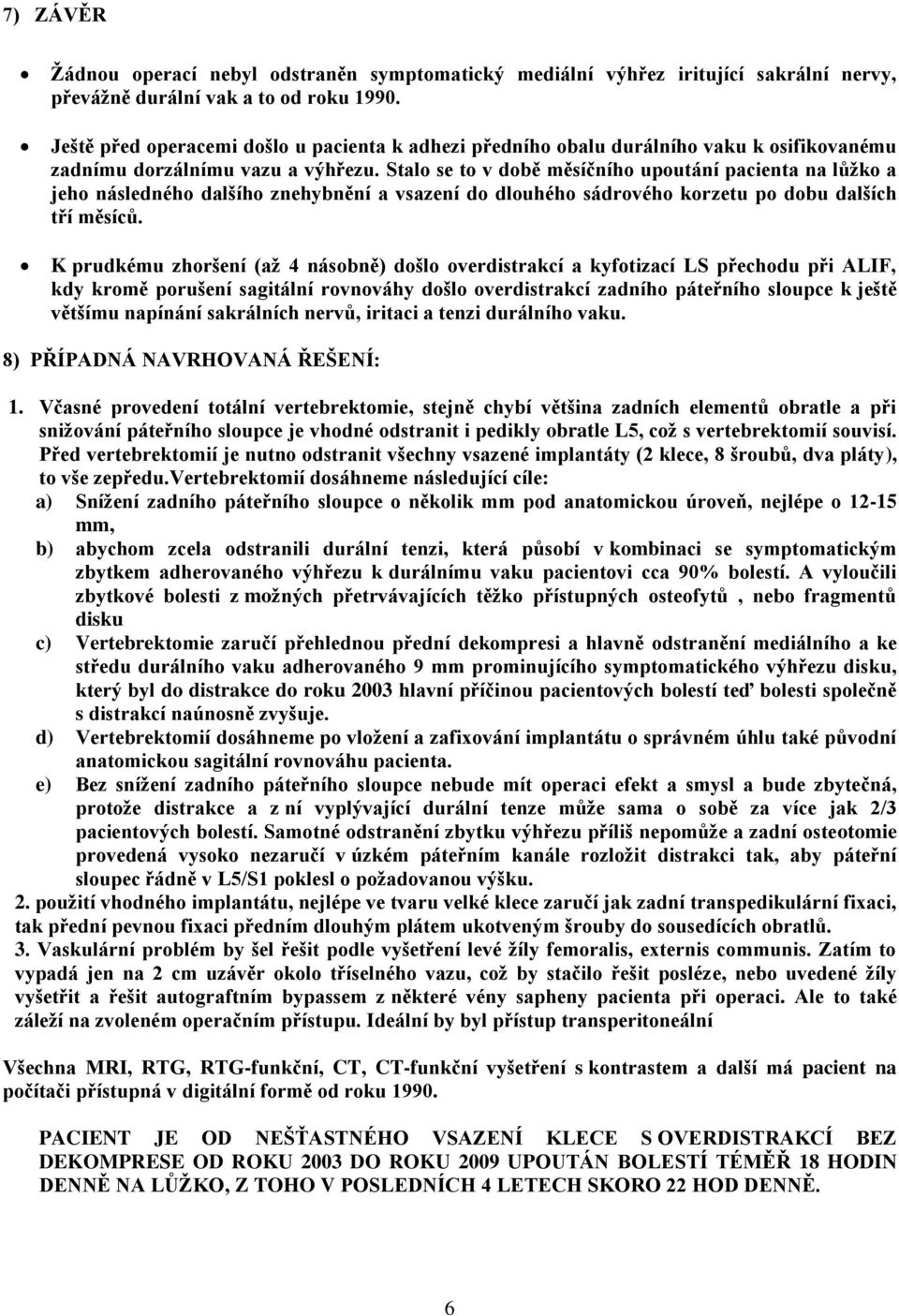 Stalo se to v době měsíčního upoutání pacienta na lůžko a jeho následného dalšího znehybnění a vsazení do dlouhého sádrového korzetu po dobu dalších tří měsíců.