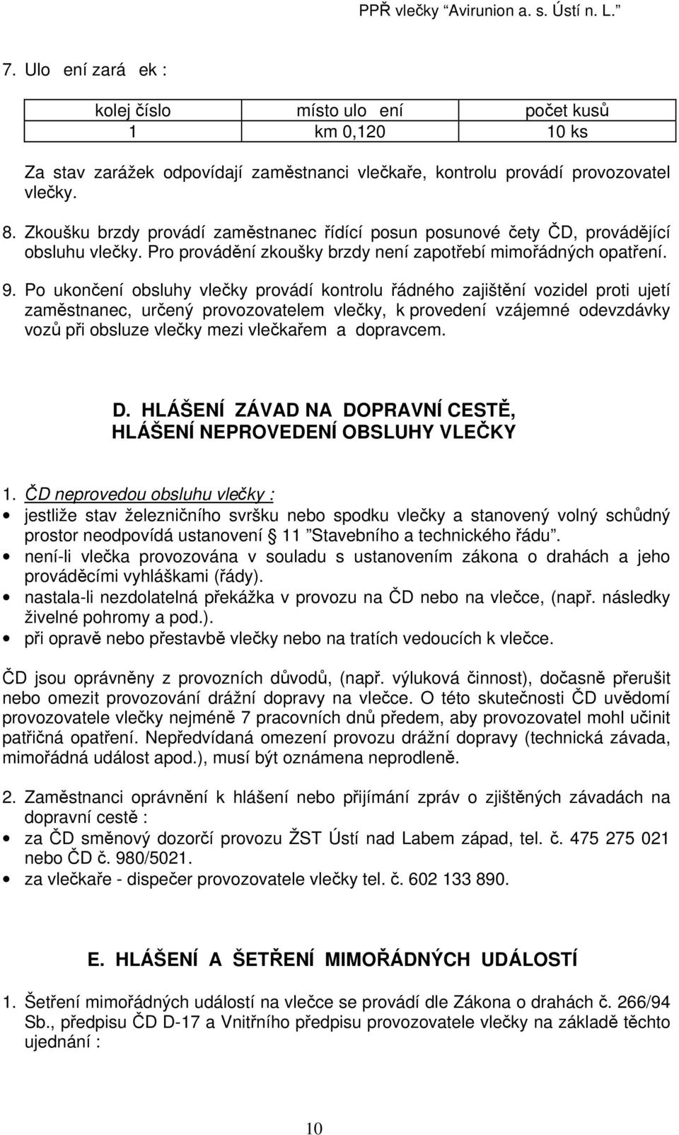 Po ukončení obsluhy vlečky provádí kontrolu řádného zajištění vozidel proti ujetí zaměstnanec, určený provozovatelem vlečky, k provedení vzájemné odevzdávky vozů při obsluze vlečky mezi vlečkařem a