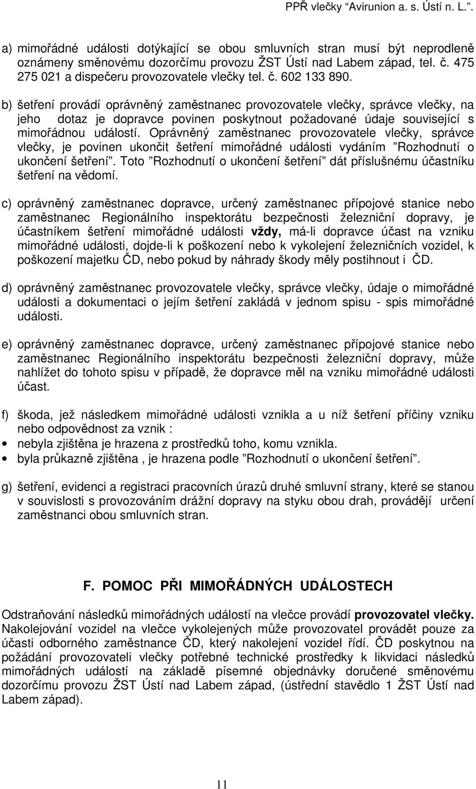 b) šetření provádí oprávněný zaměstnanec provozovatele vlečky, správce vlečky, na jeho dotaz je dopravce povinen poskytnout požadované údaje související s mimořádnou událostí.